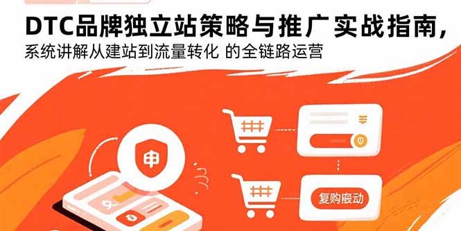 （15818期）DTC品牌独立站策略与推广实战指南，系统讲解从建站到流量转化的全链路运营-网创资源