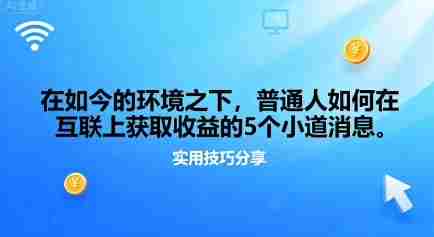 在如今的环境之下，普通人如何在互联上获取收益的一些小道消息-网创资源