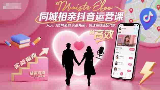 同城相亲抖音运营课，从入门到精通的实战指南，快速高效匹配对象-网创资源