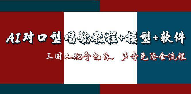 三国人物音色库AI对口型唱歌，声音克隆全流程，教程+模型+软件-网创资源