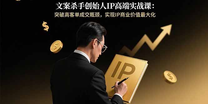 （15797期）文案杀手创始人IP高端实战课：突破高客单成交瓶颈，实现IP商业价值最大化-网创资源