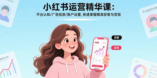 （15795期）小红书运营精华课：平台认知/广告投放/账户设置,快速掌握精准获客与变现-网创资源