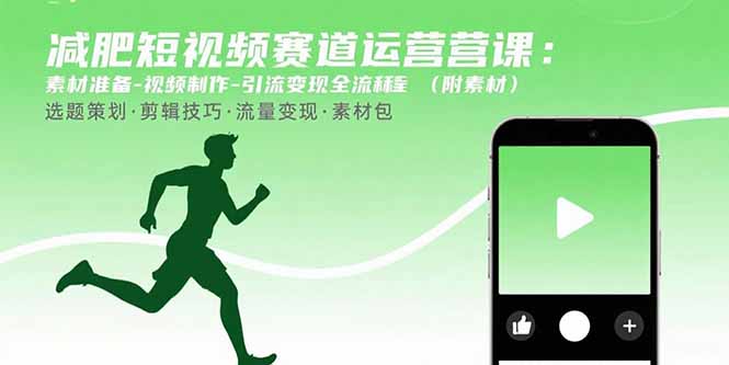 （15788期）减肥短视频赛道运营课：素材准备-视频制作-引流变现全流程 (附素材)-网创资源