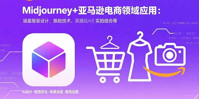 （15777期）Midjourney+电商领域商业应用：涵盖服装设计、换脸技术、实拍结合等-网创资源