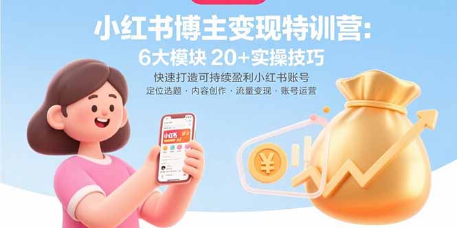 （15775期）小红书博主变现特训营：6大模块20+实操技巧 快速打造可持续盈利小红书账号-网创资源