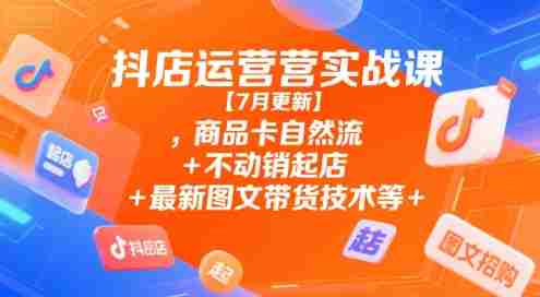 抖店运营实战课【9月更新】,商品卡自然流+不动销起店+最新图文带货技术等-网创资源