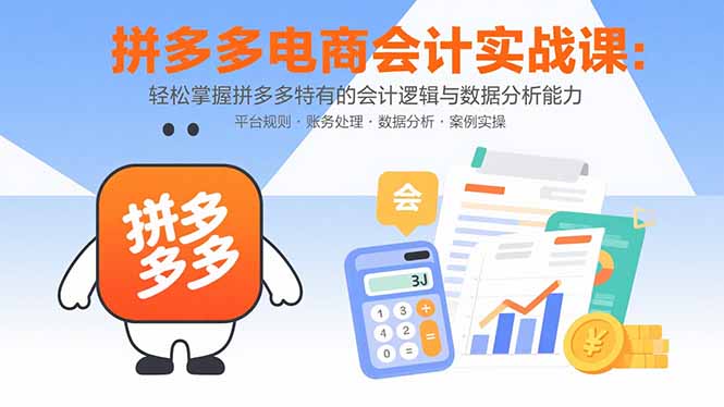 （15767期）拼多多电商会计实战课：轻松掌握拼多多特有的会计逻辑与数据分析能力-网创资源