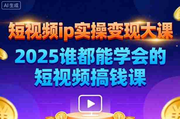 短视频ip实操变现大课，7月26-27日广州站线下课，2025谁都能学会的短视频搞钱课-网创资源