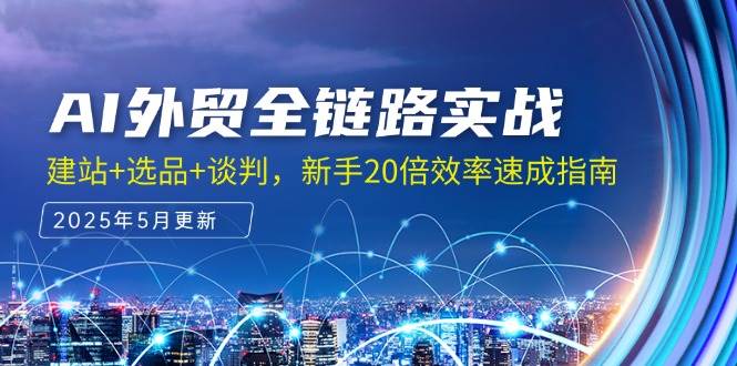 AI外贸全链路实战，建站+选品+谈判，新手20倍效率速成指南-网创资源