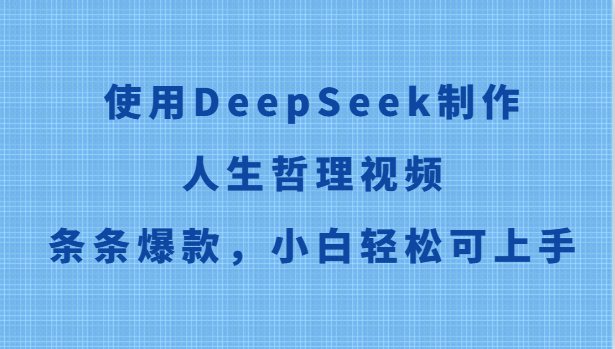 使用DeepSeek制作人生哲理视频，条条爆款，小白轻松可上手-网创资源