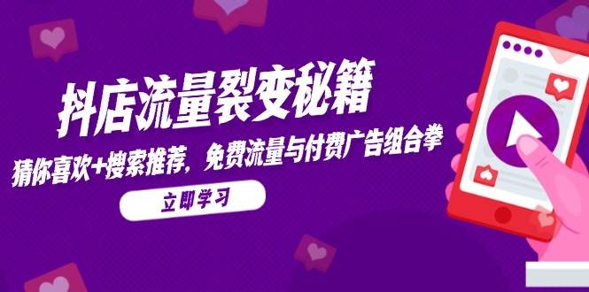 抖店流量裂变秘籍，猜你喜欢，搜索推荐，免费流量与付费广告组合拳-网创资源