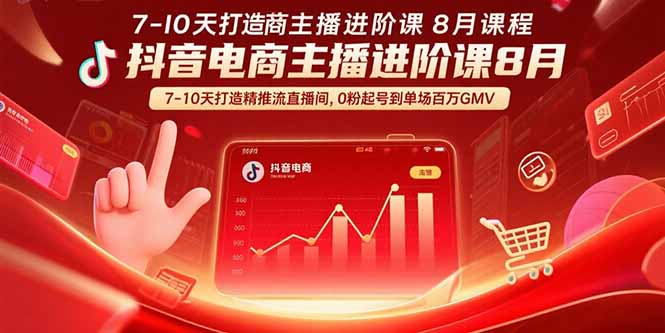 （15718期）抖音电商主播进阶课8月  7-10天打造精准推流直播间，0粉起号到单场百万GMV-网创资源