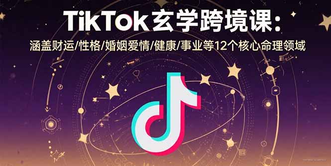 （15713期）TikTok玄学跨境课：涵盖财运/性格/婚姻爱情/健康/事业等12个核心命理领域-网创资源