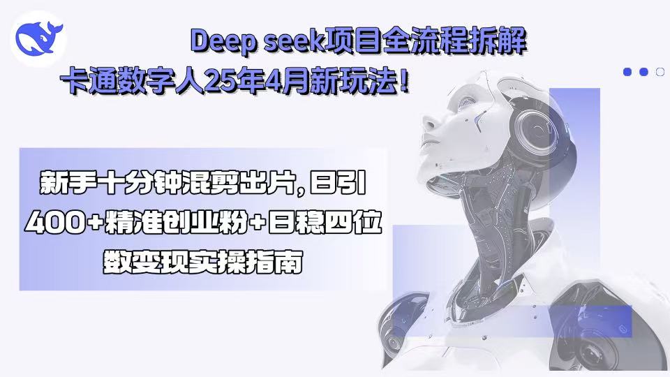 （15704期）Deep seek项目全流程拆解+卡通数字人25年4月新玩法！新手十分钟混剪出…-网创资源
