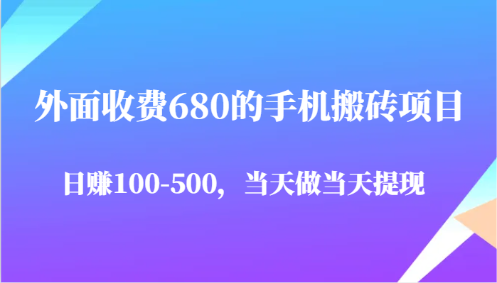 外面收费680的手机搬砖项目，日赚100-500完全没有问题，当天做当天提现-网创资源
