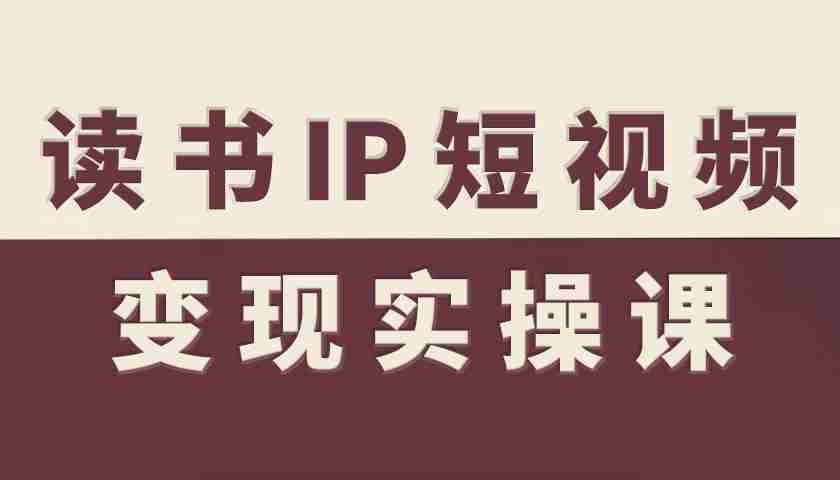 读书IP短视频变现实操课，读书IP赛道变现指南-网创资源
