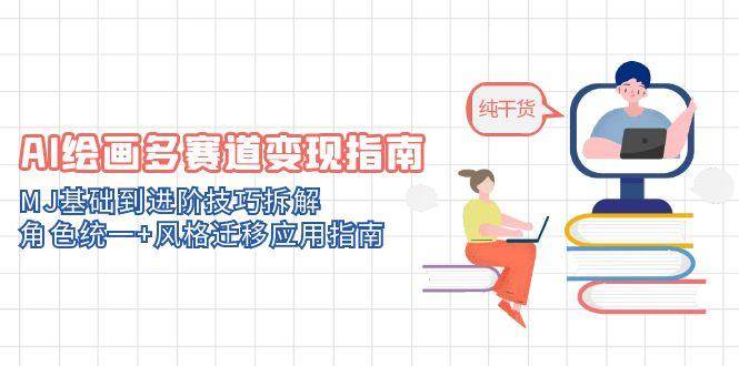 AI绘画多赛道变现指南：MJ基础到进阶技巧拆解，角色统一+风格迁移应用指南-网创资源