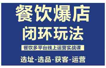 餐饮爆店闭环玩法，餐饮多平台线上运营实战课，选址-选品-获客-运营-网创资源
