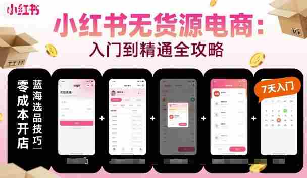 小红书无货源电商，入门到精通，开店+选品+笔记+剪辑+赛道+内容-网创资源