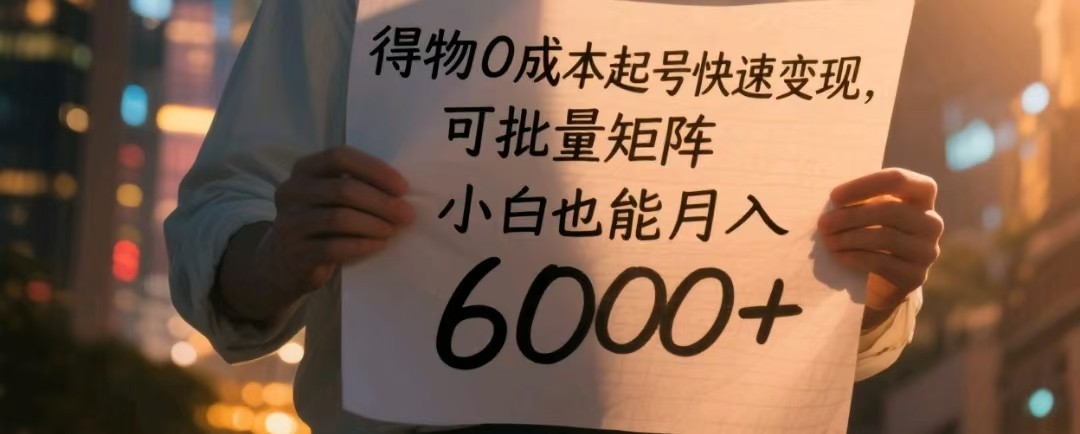 得物0成本起号快速变现，可批量矩阵，小白也能月入6000+-网创资源