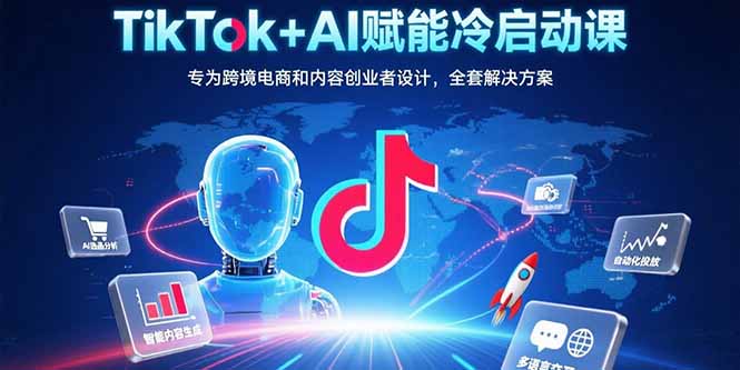 （15561期）TikTok+AI赋能冷启动课：专为跨境电商和内容创业者设计，全套解决方案-网创资源
