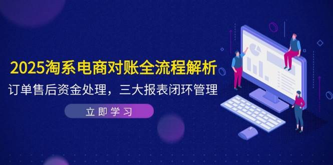 2025淘系电商对账全流程解析，订单售后资金处理，三大报表闭环管理-网创资源