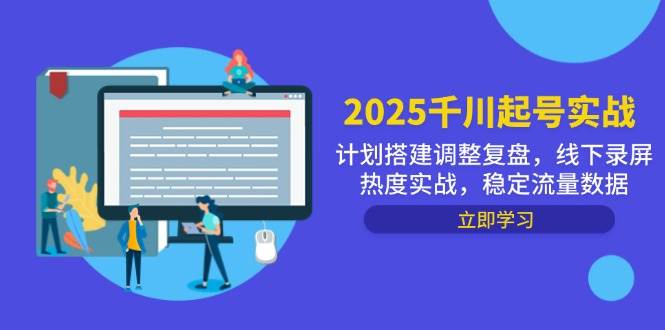 2025千川起号实战，计划搭建调整复盘，线下录屏热度实战，稳定流量数据-网创资源