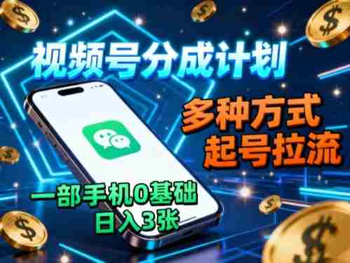 视频号分成计划，多种方式起号拉流，一部手机0基础日入3张-网创资源