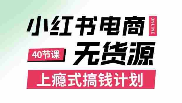 小红书无货源电商课程，上瘾式搞钱计划，不论月薪3k还是3W都应该学的賺钱技巧-网创资源