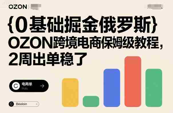 0基础掘金俄罗斯，OZON跨境电商保姆级教程，2周出单稳了-网创资源