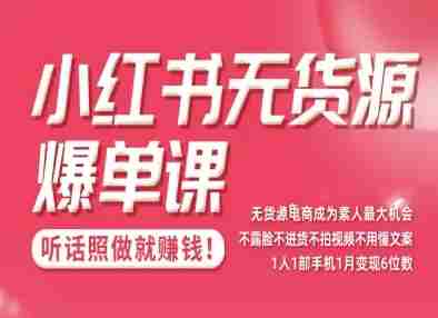 小红书无货源爆单课，不露脸不进货不拍视频不用懂文案1人1部手机1月变现5位数-网创资源
