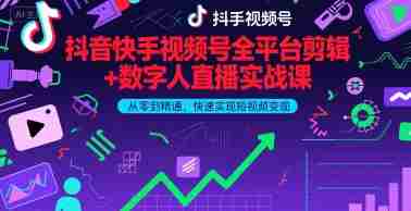 抖音快手视频号全平台剪辑+数字人直播实战课，从零到精通，快速实现短视频变现(更新10月)​-网创资源