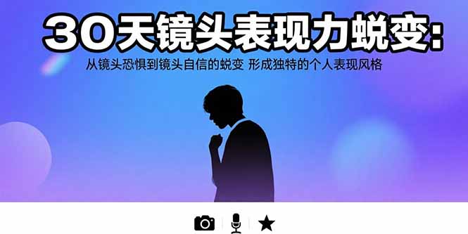 （15522期）30天镜头表现力蜕变：从镜头恐惧到镜头自信的蜕变 形成独特的个人表现风格-网创资源