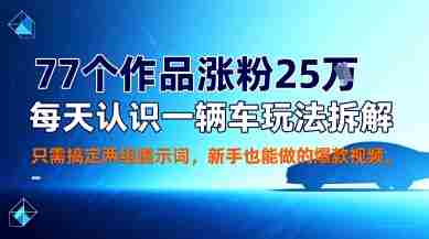 77个作品涨粉25W，每天认识一辆车玩法拆解，只需搞定两组提示词，新手也能做的爆款视频-网创资源
