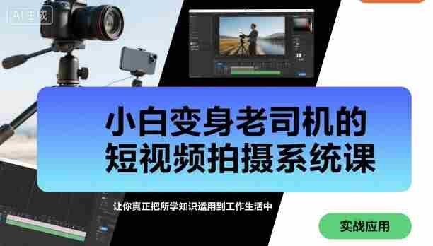 小白变身老司机的短视频拍摄系统课，让你真正把所学知识运用到工作生活中-网创资源