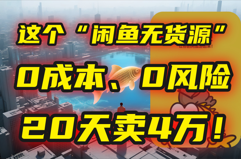 （15433期）别再瞎忙了！这个“闲鱼无货源”玩法，0成本、0风险，我20天卖4万！-网创资源