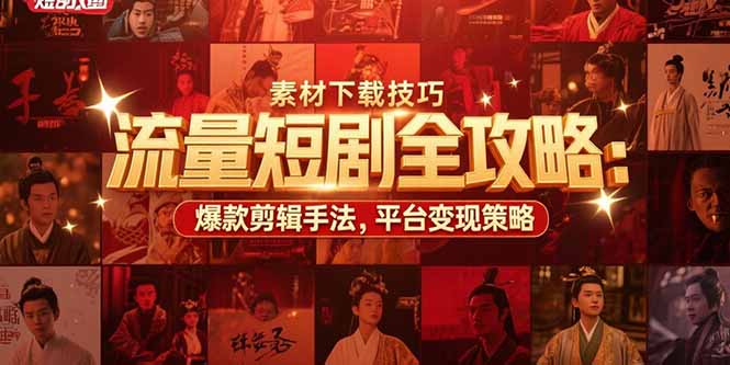 （15431期）流量短剧全攻略：素材下载技巧，爆款剪辑手法，平台变现策略-网创资源