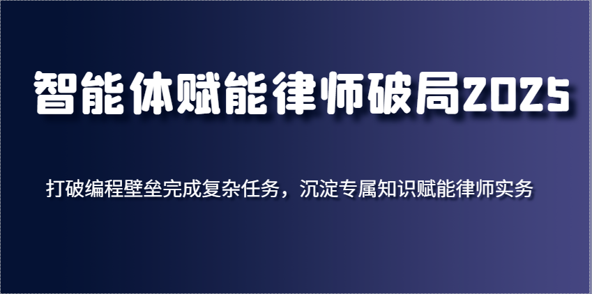 智能体赋能律师破局2025，打破编程壁垒完成复杂任务，沉淀专属知识赋能律师实务-网创资源
