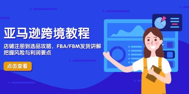 亚马逊跨境教程，店铺注册到选品攻略，FBA/FBM发货讲解，把握风险与利润-网创资源