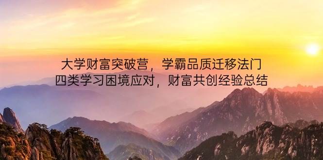 大学财富突破营，学霸品质迁移法门，四类学习困境应对，财富共创经验总结-网创资源