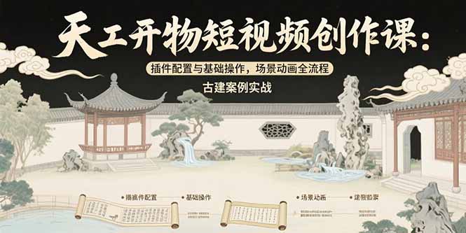 （15418期）天工开物短视频创作课：插件配置与基础操作，场景动画全流程 古建案例实战-网创资源