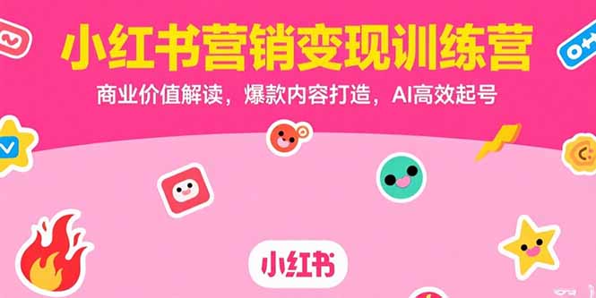 （15409期）小红书营销变现训练营，商业价值解读，爆款内容打造，AI高效起号-网创资源
