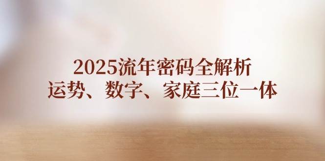 2025流年密码全解析，运势、数字、家庭三位一体-网创资源