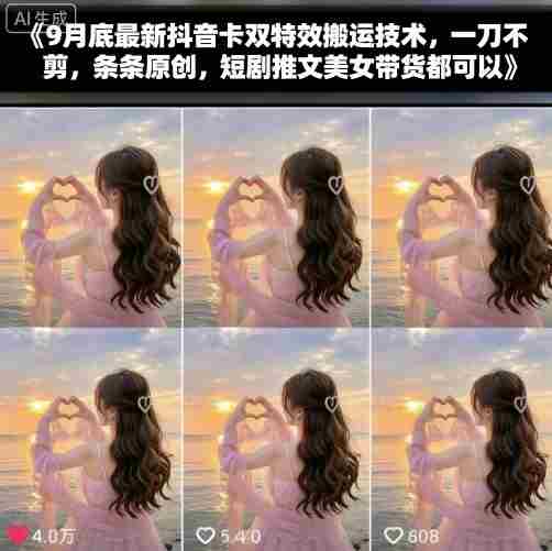 9月底最新抖音卡双特效搬运技术，一刀不剪，条条原创，短剧推文美女带货都可以-网创资源