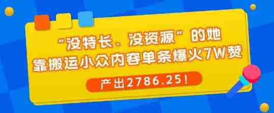 “没特长、没资源”的她，靠搬运小众内容单条爆火7W赞，产出2786！-网创资源