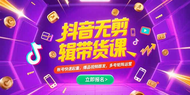 （15365期）抖音不剪辑带货课，账号快速起量，爆品视频跟发，多号矩阵运营-网创资源