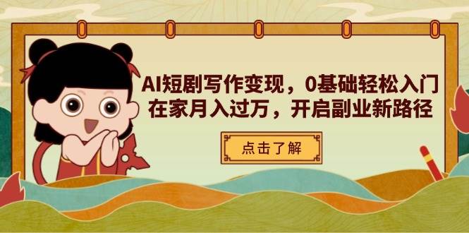 AI短剧写作变现，0基础轻松入门，在家月入过万，开启副业新路径-网创资源