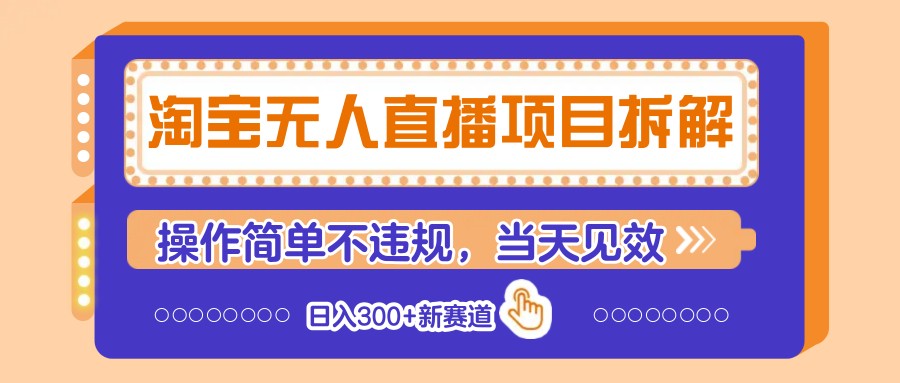 淘宝无人直播项目拆解，操作简单不违规，当天见效 日入300+新赛道-网创资源