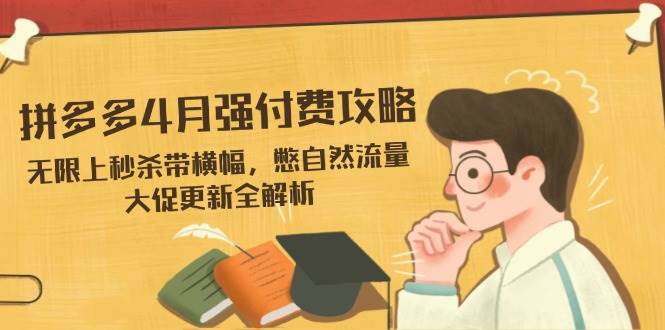 拼多多4月强付费攻略，无限上秒杀带横幅，憋自然流量，大促更新全解析-网创资源