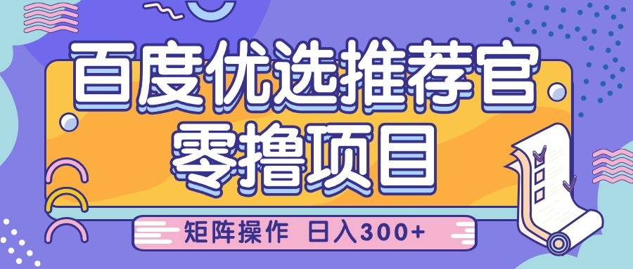 百度优选推荐官，零撸项目，简单好操作，小白也可轻松上手，矩阵操作，日入300+-网创资源